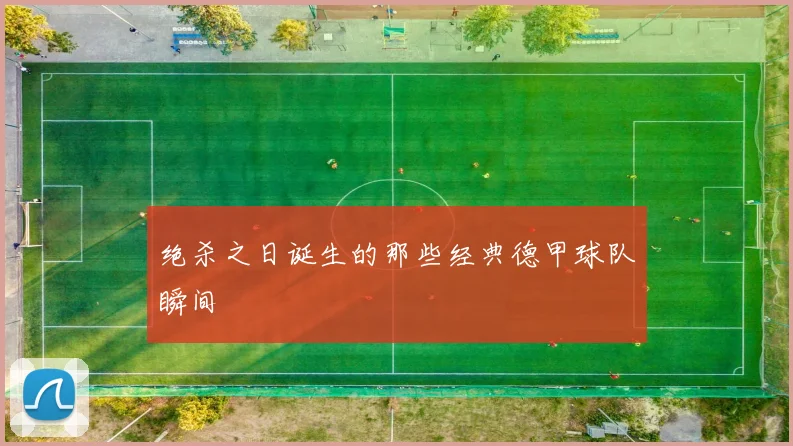 绝杀之日诞生的那些经典德甲球队瞬间