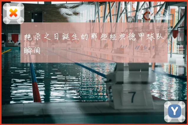 绝杀之日诞生的那些经典德甲球队瞬间