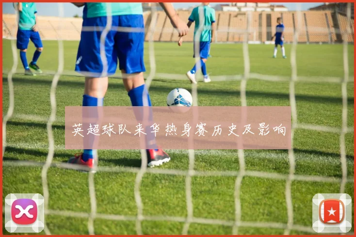 英超球队来华热身赛历史及影响
