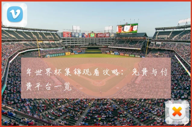 年世界杯集锦观看攻略:免费与付费平台一览