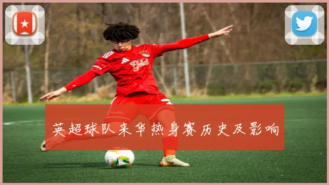 英超球队来华热身赛历史及影响